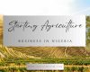 What You Must Know About Starting A Farming or Agriculture Business in Nigeria